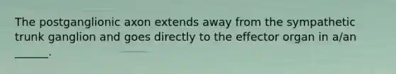 The postganglionic axon extends away from the sympathetic trunk ganglion and goes directly to the effector organ in a/an ______.