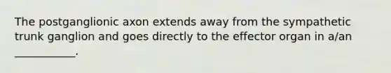 The postganglionic axon extends away from the sympathetic trunk ganglion and goes directly to the effector organ in a/an ___________.