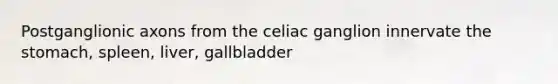 Postganglionic axons from the celiac ganglion innervate <a href='https://www.questionai.com/knowledge/kLccSGjkt8-the-stomach' class='anchor-knowledge'>the stomach</a>, spleen, liver, gallbladder