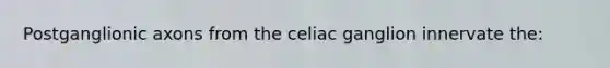 Postganglionic axons from the celiac ganglion innervate the: