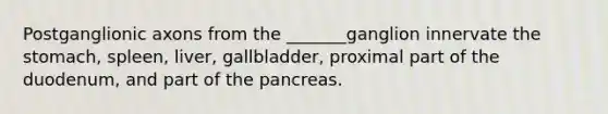 Postganglionic axons from the _______ganglion innervate the stomach, spleen, liver, gallbladder, proximal part of the duodenum, and part of the pancreas.