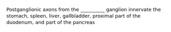 Postganglionic axons from the __________ ganglion innervate the stomach, spleen, liver, gallbladder, proximal part of the duodenum, and part of the pancreas