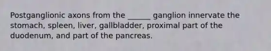 Postganglionic axons from the ______ ganglion innervate the stomach, spleen, liver, gallbladder, proximal part of the duodenum, and part of the pancreas.