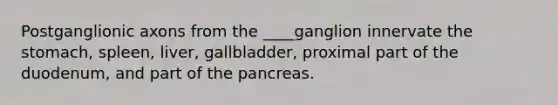 Postganglionic axons from the ____ganglion innervate the stomach, spleen, liver, gallbladder, proximal part of the duodenum, and part of the pancreas.