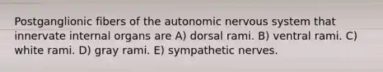 Postganglionic fibers of the autonomic nervous system that innervate internal organs are A) dorsal rami. B) ventral rami. C) white rami. D) gray rami. E) sympathetic nerves.