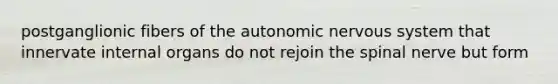 postganglionic fibers of the autonomic nervous system that innervate internal organs do not rejoin the spinal nerve but form