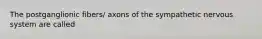 The postganglionic fibers/ axons of the sympathetic nervous system are called