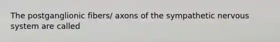 The postganglionic fibers/ axons of the sympathetic nervous system are called