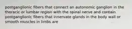 postganglionic fibers that connect an autonomic ganglion in the thoracic or lumbar region with the spinal nerve and contain postganglionic fibers that innervate glands in the body wall or smooth muscles in limbs are