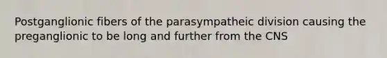 Postganglionic fibers of the parasympatheic division causing the preganglionic to be long and further from the CNS