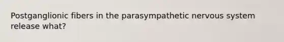 Postganglionic fibers in the parasympathetic nervous system release what?