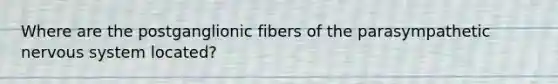 Where are the postganglionic fibers of the parasympathetic nervous system located?