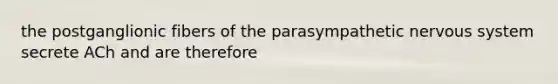 the postganglionic fibers of the parasympathetic <a href='https://www.questionai.com/knowledge/kThdVqrsqy-nervous-system' class='anchor-knowledge'>nervous system</a> secrete ACh and are therefore