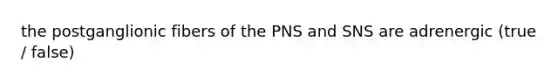 the postganglionic fibers of the PNS and SNS are adrenergic (true / false)