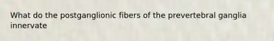 What do the postganglionic fibers of the prevertebral ganglia innervate