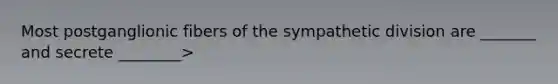 Most postganglionic fibers of the sympathetic division are _______ and secrete ________>