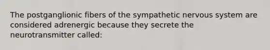 The postganglionic fibers of the sympathetic nervous system are considered adrenergic because they secrete the neurotransmitter called: