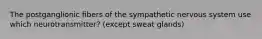 The postganglionic fibers of the sympathetic nervous system use which neurotransmitter? (except sweat glands)