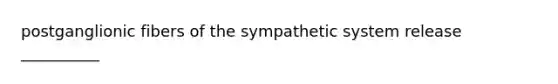 postganglionic fibers of the sympathetic system release __________