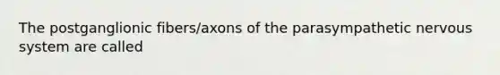 The postganglionic fibers/axons of the parasympathetic <a href='https://www.questionai.com/knowledge/kThdVqrsqy-nervous-system' class='anchor-knowledge'>nervous system</a> are called