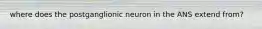 where does the postganglionic neuron in the ANS extend from?