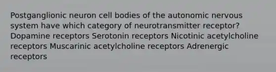 Postganglionic neuron cell bodies of the autonomic nervous system have which category of neurotransmitter receptor? Dopamine receptors Serotonin receptors Nicotinic acetylcholine receptors Muscarinic acetylcholine receptors Adrenergic receptors