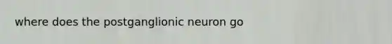 where does the postganglionic neuron go