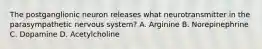 The postganglionic neuron releases what neurotransmitter in the parasympathetic nervous system? A. Arginine B. Norepinephrine C. Dopamine D. Acetylcholine