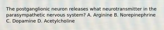 The postganglionic neuron releases what neurotransmitter in the parasympathetic nervous system? A. Arginine B. Norepinephrine C. Dopamine D. Acetylcholine