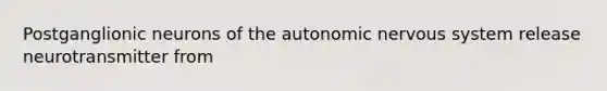 Postganglionic neurons of <a href='https://www.questionai.com/knowledge/kMqcwgxBsH-the-autonomic-nervous-system' class='anchor-knowledge'>the autonomic <a href='https://www.questionai.com/knowledge/kThdVqrsqy-nervous-system' class='anchor-knowledge'>nervous system</a></a> release neurotransmitter from