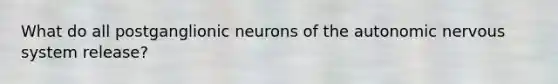 What do all postganglionic neurons of the autonomic nervous system release?