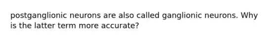 postganglionic neurons are also called ganglionic neurons. Why is the latter term more accurate?