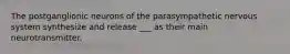 The postganglionic neurons of the parasympathetic nervous system synthesize and release ___ as their main neurotransmitter.