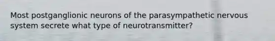 Most postganglionic neurons of the parasympathetic nervous system secrete what type of neurotransmitter?