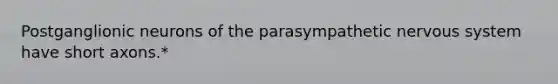 Postganglionic neurons of the parasympathetic <a href='https://www.questionai.com/knowledge/kThdVqrsqy-nervous-system' class='anchor-knowledge'>nervous system</a> have short axons.*