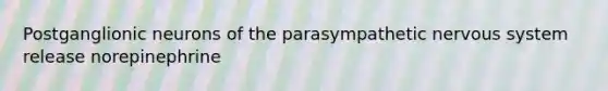 Postganglionic neurons of the parasympathetic nervous system release norepinephrine