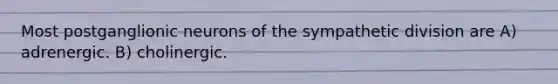 Most postganglionic neurons of the sympathetic division are A) adrenergic. B) cholinergic.