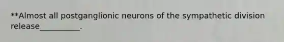 **Almost all postganglionic neurons of the sympathetic division release__________.