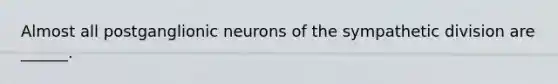 Almost all postganglionic neurons of the sympathetic division are ______.