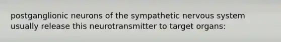 postganglionic neurons of the sympathetic nervous system usually release this neurotransmitter to target organs: