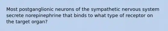 Most postganglionic neurons of the sympathetic nervous system secrete norepinephrine that binds to what type of receptor on the target organ?