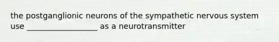 the postganglionic neurons of the sympathetic nervous system use __________________ as a neurotransmitter