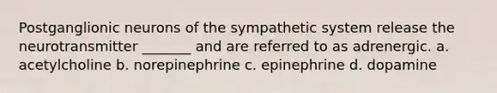 Postganglionic neurons of the sympathetic system release the neurotransmitter _______ and are referred to as adrenergic. a. acetylcholine b. norepinephrine c. epinephrine d. dopamine