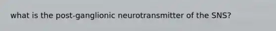 what is the post-ganglionic neurotransmitter of the SNS?