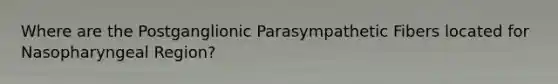 Where are the Postganglionic Parasympathetic Fibers located for Nasopharyngeal Region?