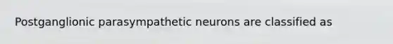 Postganglionic parasympathetic neurons are classified as