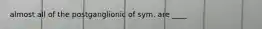 almost all of the postganglionic of sym. are ____