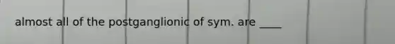 almost all of the postganglionic of sym. are ____