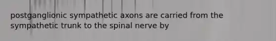 postganglionic sympathetic axons are carried from the sympathetic trunk to the spinal nerve by