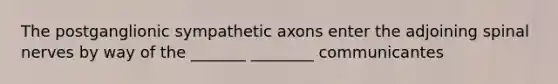 The postganglionic sympathetic axons enter the adjoining spinal nerves by way of the _______ ________ communicantes